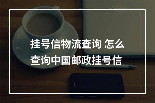 挂号信物流查询 怎么查询中国邮政挂号信