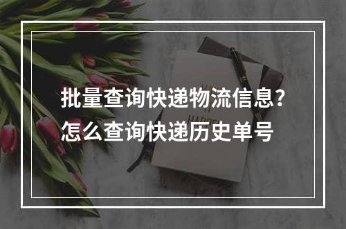 批量查询快递物流信息？怎么查询快递历史单号