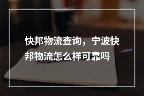 快邦物流查询，宁波快邦物流怎么样可靠吗