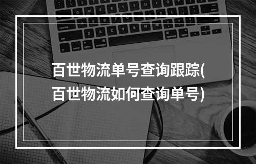 百世物流单号查询跟踪(百世物流如何查询单号)