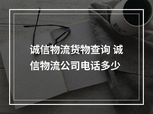 诚信物流货物查询 诚信物流公司电话多少