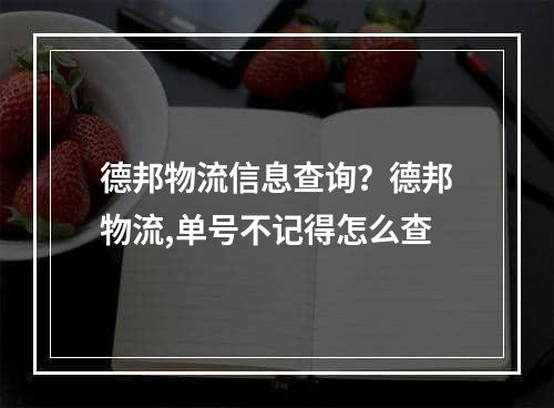 德邦物流信息查询？德邦物流,单号不记得怎么查