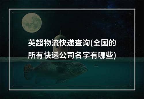 英超物流快递查询(全国的所有快递公司名字有哪些)