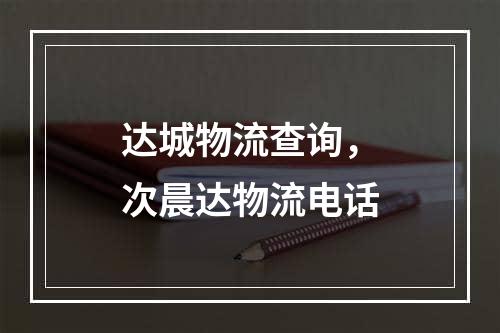 达城物流查询，次晨达物流电话