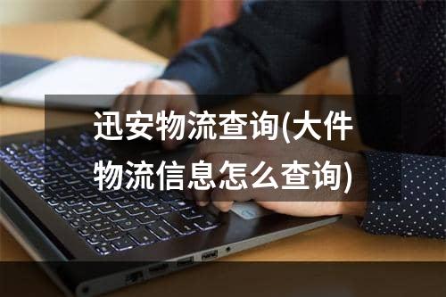 迅安物流查询(大件物流信息怎么查询)