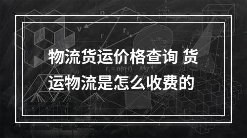 物流货运价格查询 货运物流是怎么收费的