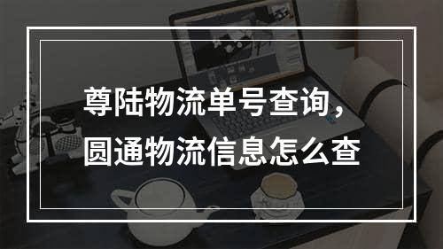 尊陆物流单号查询，圆通物流信息怎么查