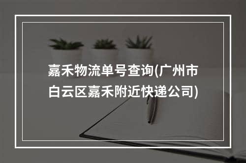 嘉禾物流单号查询(广州市白云区嘉禾附近快递公司)