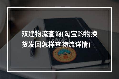 双建物流查询(淘宝购物换货发回怎样查物流详情)