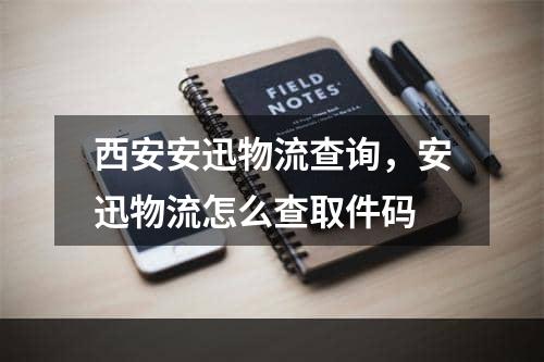 西安安迅物流查询，安迅物流怎么查取件码