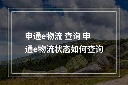 申通e物流 查询 申通e物流状态如何查询