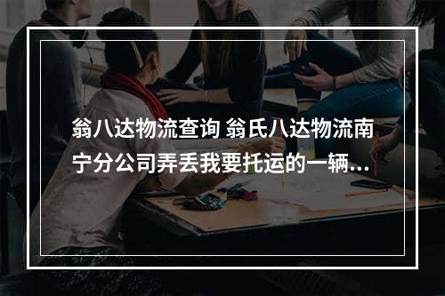 翁八达物流查询 翁氏八达物流南宁分公司弄丢我要托运的一辆速派奇电动车