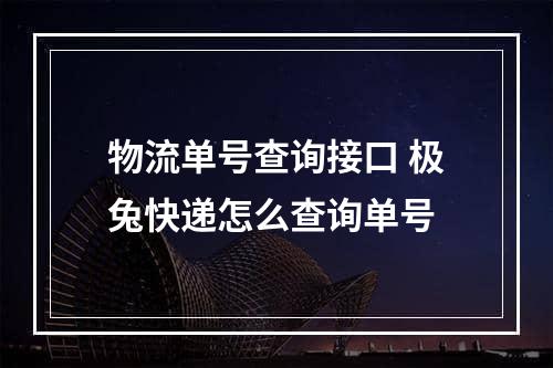 物流单号查询接口 极兔快递怎么查询单号