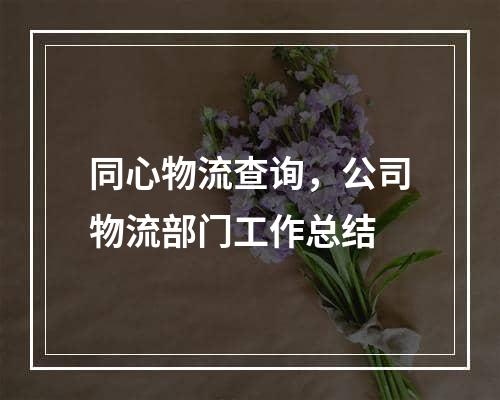 同心物流查询，公司物流部门工作总结