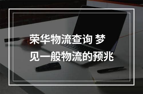 荣华物流查询 梦见一般物流的预兆