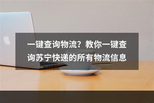 一键查询物流？教你一键查询苏宁快递的所有物流信息