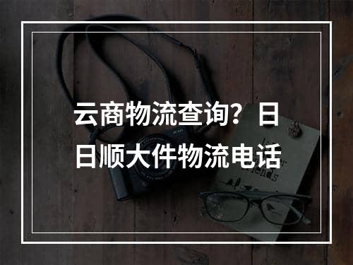 云商物流查询？日日顺大件物流电话