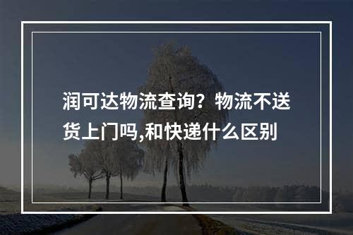 润可达物流查询？物流不送货上门吗,和快递什么区别