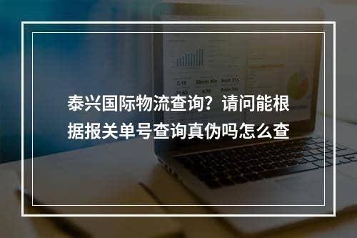 泰兴国际物流查询？请问能根据报关单号查询真伪吗怎么查