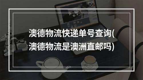 澳德物流快递单号查询(澳德物流是澳洲直邮吗)