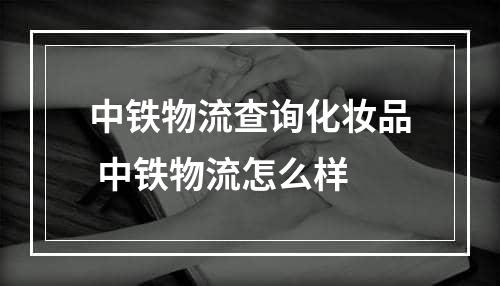 中铁物流查询化妆品 中铁物流怎么样