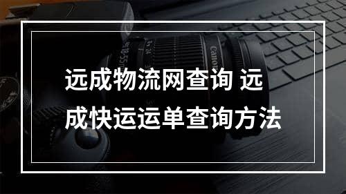 远成物流网查询 远成快运运单查询方法