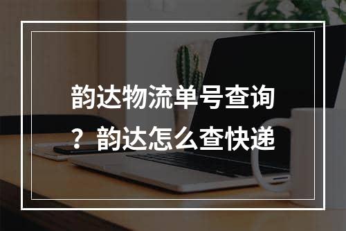 韵达物流单号查询？韵达怎么查快递