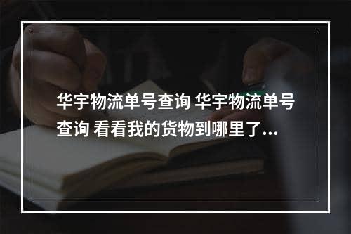 华宇物流单号查询 华宇物流单号查询 看看我的货物到哪里了 货物单号27637894