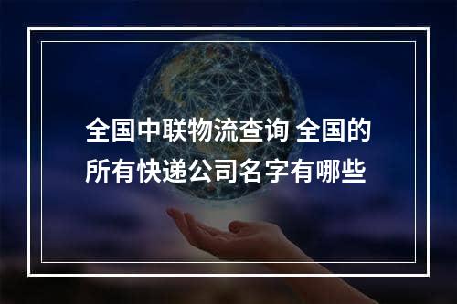 全国中联物流查询 全国的所有快递公司名字有哪些