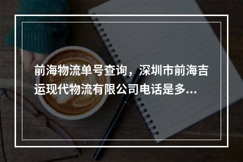 前海物流单号查询，深圳市前海吉运现代物流有限公司电话是多少