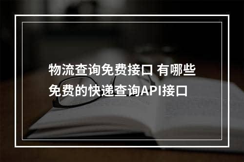 物流查询免费接口 有哪些免费的快递查询API接口