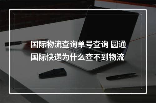 国际物流查询单号查询 圆通国际快递为什么查不到物流