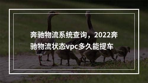 奔驰物流系统查询，2022奔驰物流状态vpc多久能提车