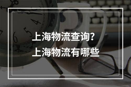 上海物流查询？上海物流有哪些