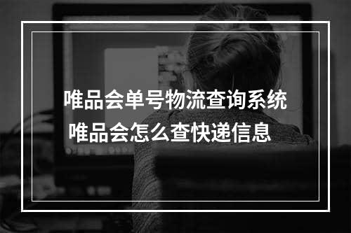 唯品会单号物流查询系统 唯品会怎么查快递信息