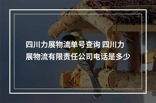 四川力展物流单号查询 四川力展物流有限责任公司电话是多少