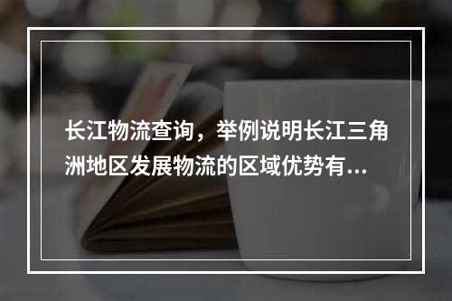 长江物流查询，举例说明长江三角洲地区发展物流的区域优势有哪些