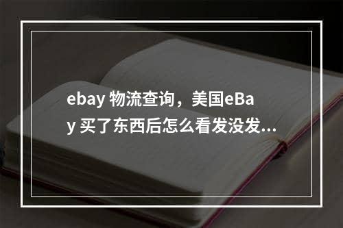 ebay 物流查询，美国eBay 买了东西后怎么看发没发货,怎么看快递号啊