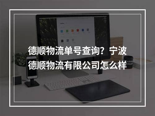 德顺物流单号查询？宁波德顺物流有限公司怎么样