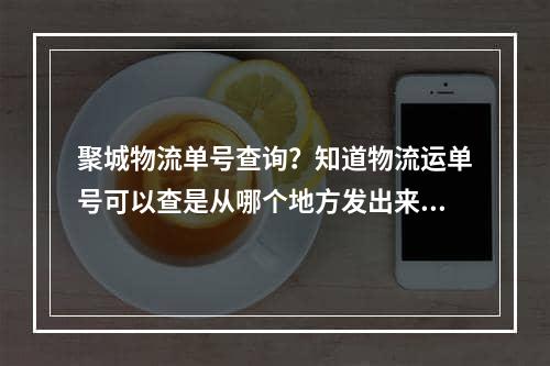 聚城物流单号查询？知道物流运单号可以查是从哪个地方发出来的吗