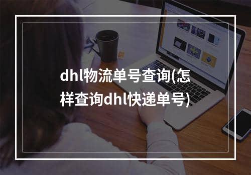 dhl物流单号查询(怎样查询dhl快递单号)