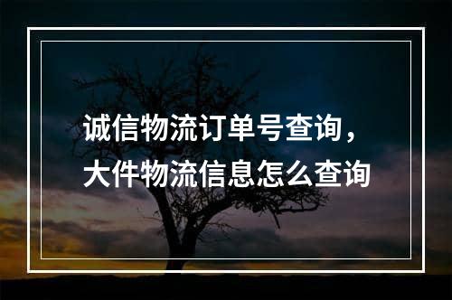 诚信物流订单号查询，大件物流信息怎么查询