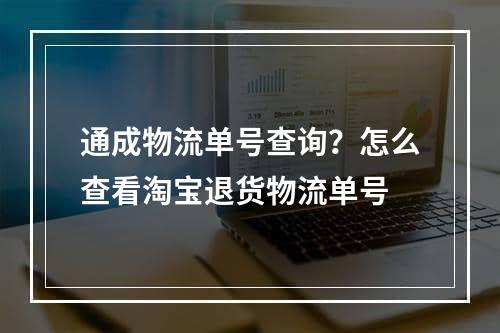 通成物流单号查询？怎么查看淘宝退货物流单号