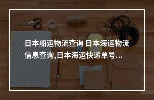 日本船运物流查询 日本海运物流信息查询,日本海运快递单号CD151513894JP,怎么