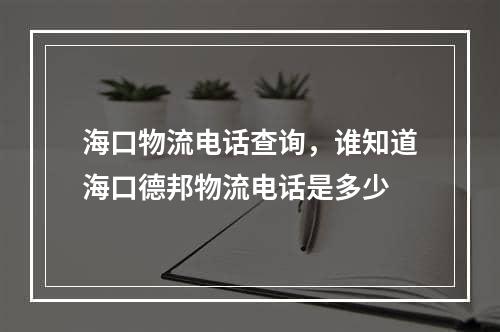 海口物流电话查询，谁知道海口德邦物流电话是多少