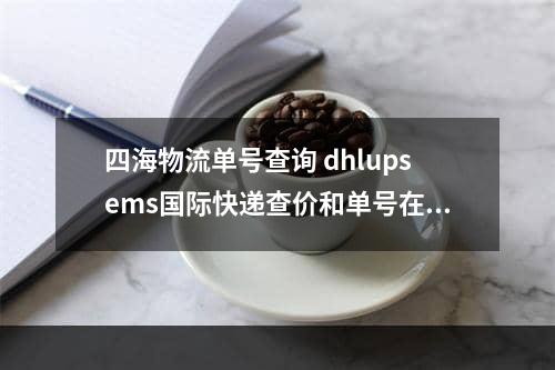 四海物流单号查询 dhlupsems国际快递查价和单号在哪里查询呢