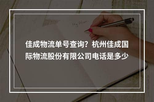 佳成物流单号查询？杭州佳成国际物流股份有限公司电话是多少