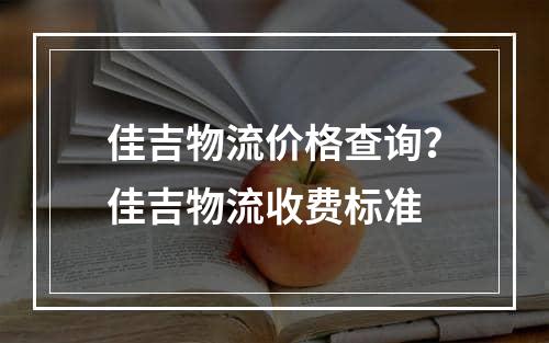 佳吉物流价格查询？佳吉物流收费标准