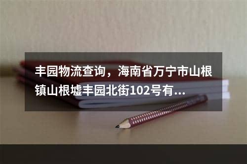 丰园物流查询，海南省万宁市山根镇山根墟丰园北街102号有没有物流