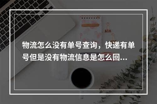 物流怎么没有单号查询，快递有单号但是没有物流信息是怎么回事